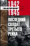 Последний солдат Третьего рейха. Дневник рядового вермахта. 1942-1945