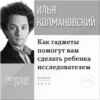 Лекция «Как гаджеты помогут вам сделать ребенка исследователем»