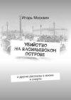 Убийство на Васильевском острове. и другие рассказы о жизни и смерти