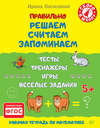 Правильно решаем, считаем, запоминаем. Тесты, тренажёры, игры, весёлые задания. Рабочая тетрадь по математике