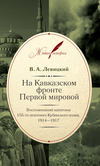 На Кавказском фронте Первой мировой. Воспоминания капитана 155-го пехотного Кубинского полка.1914–1917