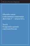 Обычай и закон в письменных памятниках Дагестана V – начала XX в. Том II. В царской и ранней советской России