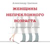 Женщины непреклонного возраста и др. беспринцЫпные истории