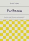 Рыбалка. Фантастика. Сборник рассказов №3