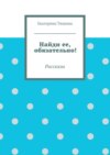 Найди ее, обязательно!