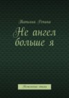 Не ангел больше я. Неженские стихи