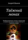 Таёжный монах. Необыкновенные случаи в монастыре и живые рассказы о самых светлых и странных людях