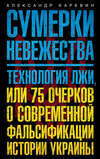 Сумерки невежества. Технология лжи, или 75 очерков о современной фальсификации истории Украины