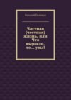 Частная (честная) жизнь, или Что выросло, то… увы!