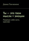 Ты – это твои мысли + эмоции. Разреши себе жить красиво