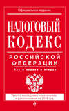 Налоговый кодекс Российской Федерации. Части первая и вторая. Текст с последними изменениями и дополнениями на 2018 год