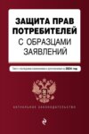 Защита прав потребителей с образцами заявлений. Текст с последними изменениями и дополнениями на 2024 год