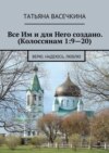 Все Им и для Него создано. (Колоссянам 1:9—20). Верю, надеюсь, люблю