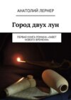 Город двух лун. Первая книга романа «Завет Нового времени»