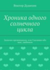 Хроника одного солнечного цикла. Записки провинциала, или Сказание обо мне, любимом