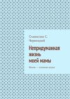 Непридуманная жизнь моей мамы. Жизнь – сложная штука