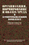 Организация, нормирование и оплата труда в агропромышленном комплексе. Практикум