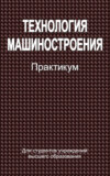 Технология машиностроения. Практикум