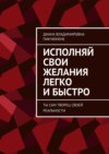 Исполняй свои желания легко и быстро. Ты сам творец своей реальности