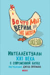 Во что мы верим, но не можем доказать: Интеллектуалы XXI века о современной науке