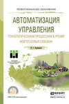 Автоматизация управления технологическими процессами бурения нефтегазовых скважин. Учебное пособие для СПО