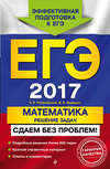 ЕГЭ-2017. Математика. Решение задач. Сдаем без проблем!