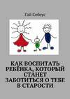 Как воспитать ребёнка, который станет заботиться о тебе в старости