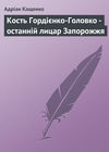 Кость Гордієнко-Головко - останній лицар Запорожжя