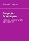 Гвардеец Бонапарта. Гордись, Европа: у тебя есть Россия!