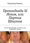 Прохиндиада SI Ионов, или Партия Шпионов. Политический фарс, или Пьеса для домашнего театра