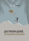 Достигаем целей, управляем временем. Тайм-менеджмент, который работает