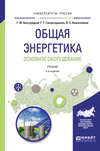 Общая энергетика. Основное оборудование 2-е изд., испр. и доп. Учебник для академического бакалавриата