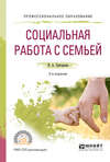 Социальная работа с семьей 2-е изд., испр. и доп. Учебное пособие для СПО