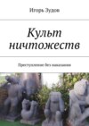 Культ ничтожеств. Преступление без наказания