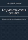 Стратегическая ошибка. Фантастическая документальная повесть