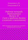 Рабочая тетрадь. Математика. Выпуск 10. Счет в пределах десяти (сложение и вычитание). 3000 примеров (60 вариантов заданий) с проверочными листами