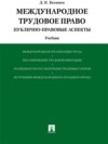 Международное трудовое право (публично-правовые аспекты). Учебник