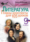 Литература. 9 класс. Планы-конспекты для 105 уроков. Учебно-методическое пособие