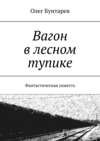 Вагон в лесном тупике. Фантастическая повесть