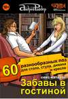 Секс-каталог «Забавы в гостиной». Для тех, кому тесно в спальне. 60 разнообразных поз для стола, стула, дивана и кресла