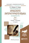 Практический курс арабского литературного языка: основной курс в 2 т. Том 1 в 2 ч. Часть 1 2-е изд., испр. и доп. Учебник и практикум для академического бакалавриата