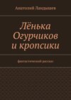 Лёнька Огурчиков и кропсики. Фантастический рассказ