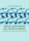 Иван Сергеевич на даче и дома. Истории из жизни одного мальчика