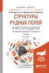 Структуры рудных полей и месторождений 2-е изд., испр. и доп. Учебник для бакалавриата и магистратуры