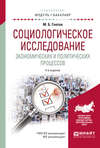 Социологическое исследование экономических и политических процессов 4-е изд., испр. и доп. Учебное пособие для академического бакалавриата