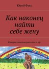 Как наконец найти себе жену. Юмористические рассказы и др.