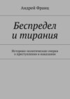 Беспредел и тирания. Историко-политические очерки о преступлении и наказании