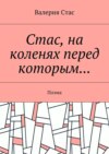 Стас, на коленях перед которым… Поэма