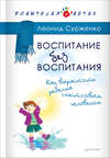 Воспитание без воспитания. Как вырастить ребенка счастливым человеком