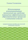 Использование коммуникативных технологий как средство повышения эффективности образовательных процессов в начальных классах. (дидактическое пособие для учителей начальных классов)